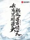 我为黑暗源头,祸乱万古诸天